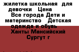 жилетка школьная  для девочки › Цена ­ 350 - Все города Дети и материнство » Детская одежда и обувь   . Ханты-Мансийский,Сургут г.